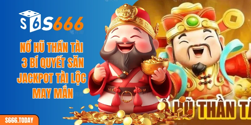Nổ hũ thần tài - 3 bí quyết săn jackpot tài lộc may mắn